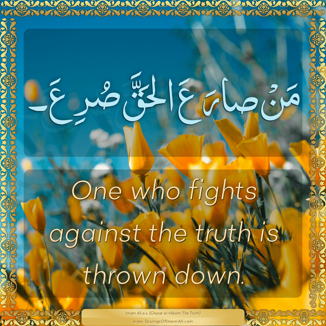 One who fights against the truth is thrown down.